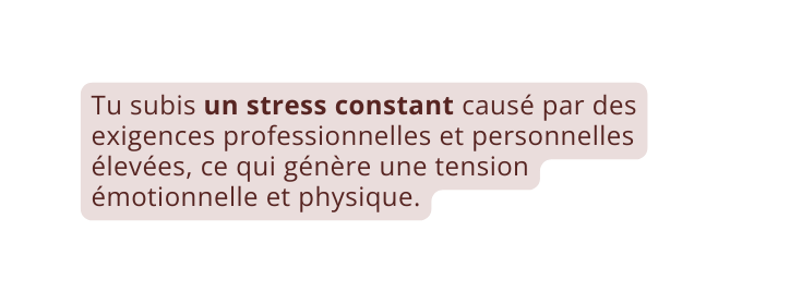 Tu subis un stress constant causé par des exigences professionnelles et personnelles élevées ce qui génère une tension émotionnelle et physique