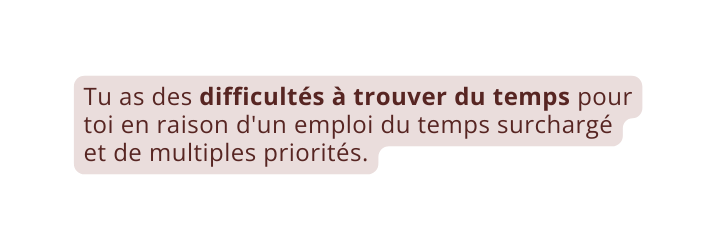 Tu as des difficultés à trouver du temps pour toi en raison d un emploi du temps surchargé et de multiples priorités